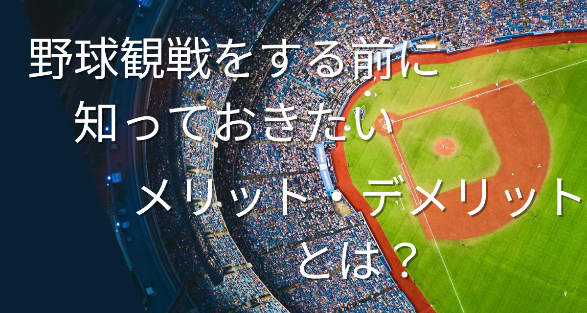 野球観戦のメリット・デメリットと楽しみ方