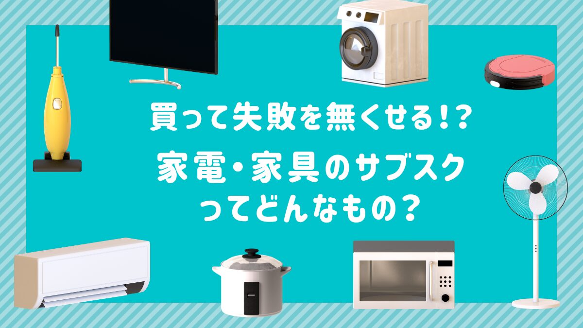 家具・家電のサブスクとはどんなもの？